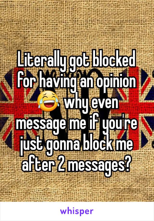 Literally got blocked for having an opinion 😂 why even message me if you're just gonna block me after 2 messages?