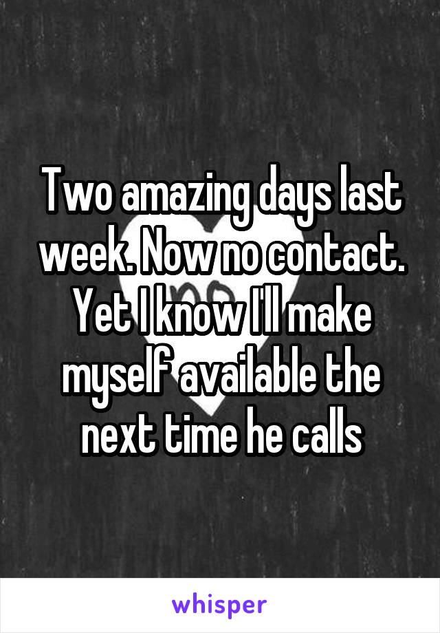 Two amazing days last week. Now no contact. Yet I know I'll make myself available the next time he calls