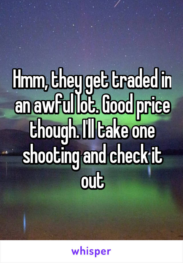 Hmm, they get traded in an awful lot. Good price though. I'll take one shooting and check it out