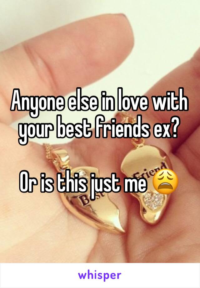 Anyone else in love with your best friends ex?

Or is this just me 😩