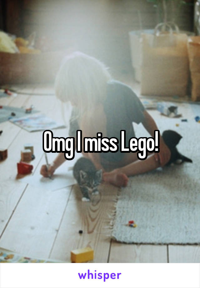 Omg I miss Lego!