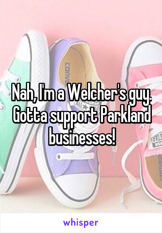 Nah, I'm a Welcher's guy. Gotta support Parkland businesses!