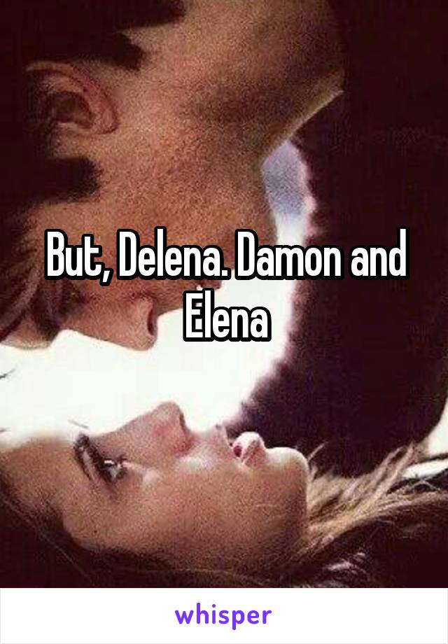 But, Delena. Damon and Elena
