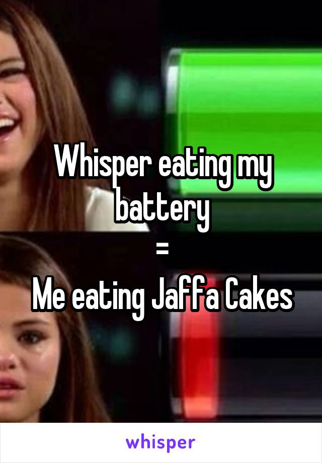 Whisper eating my battery
 = 
Me eating Jaffa Cakes