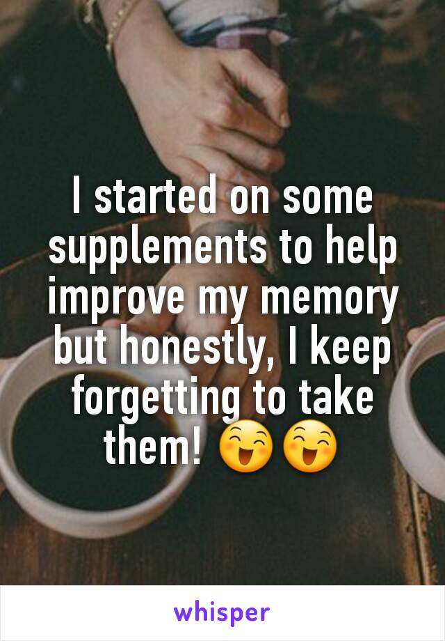 I started on some supplements to help improve my memory but honestly, I keep forgetting to take them! 😄😄