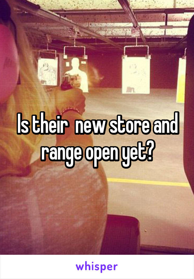 Is their  new store and range open yet?