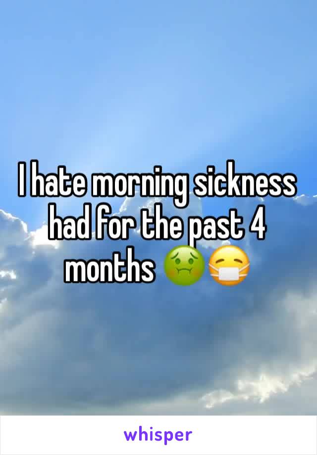 I hate morning sickness had for the past 4 months 🤢😷