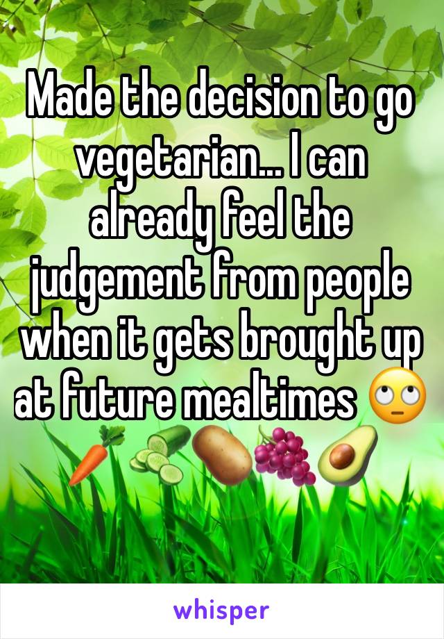 Made the decision to go vegetarian... I can already feel the judgement from people when it gets brought up at future mealtimes 🙄🥕🥒🥔🍇🥑