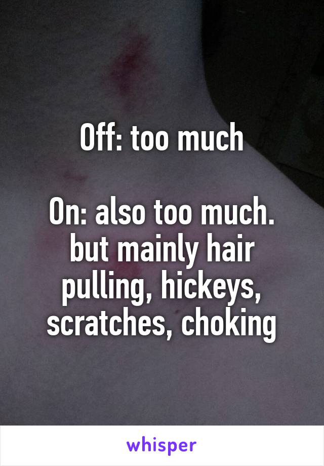 Off: too much

On: also too much. but mainly hair pulling, hickeys, scratches, choking