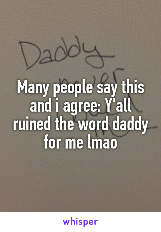 Many people say this and i agree: Y'all ruined the word daddy for me lmao