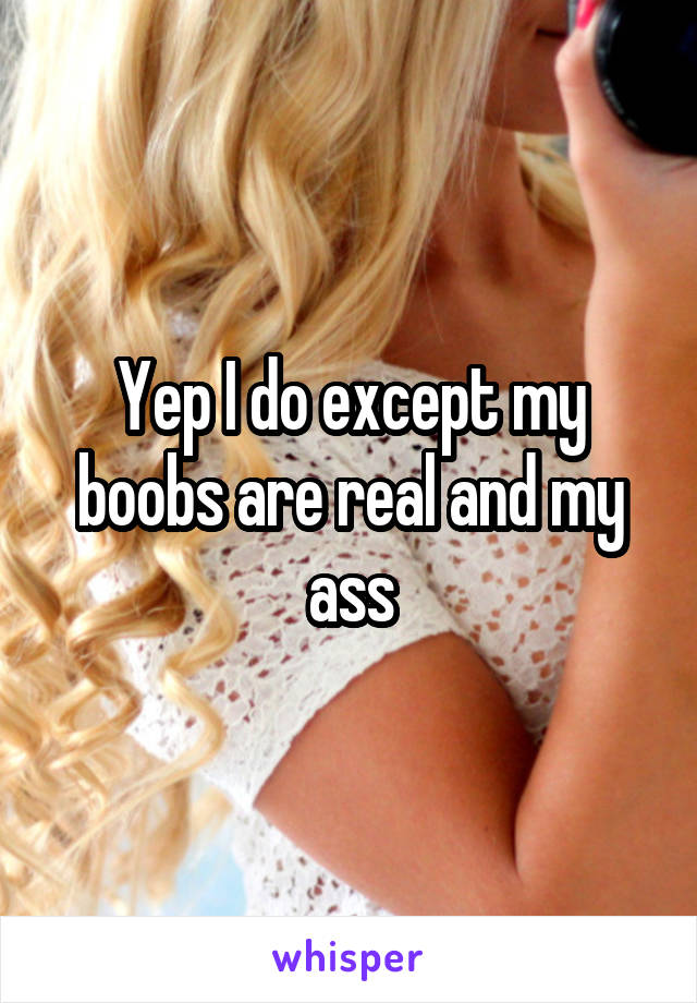 Yep I do except my boobs are real and my ass