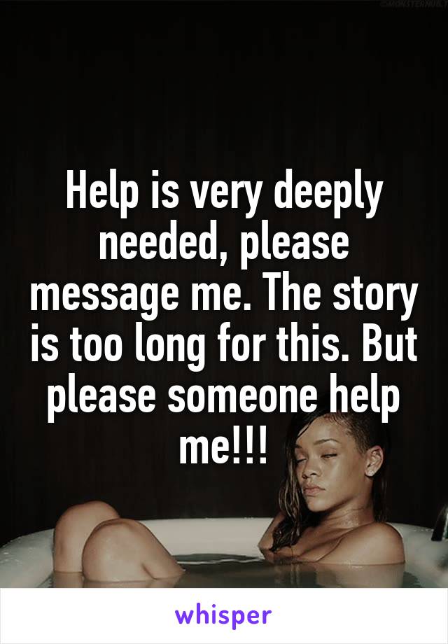 Help is very deeply needed, please message me. The story is too long for this. But please someone help me!!!