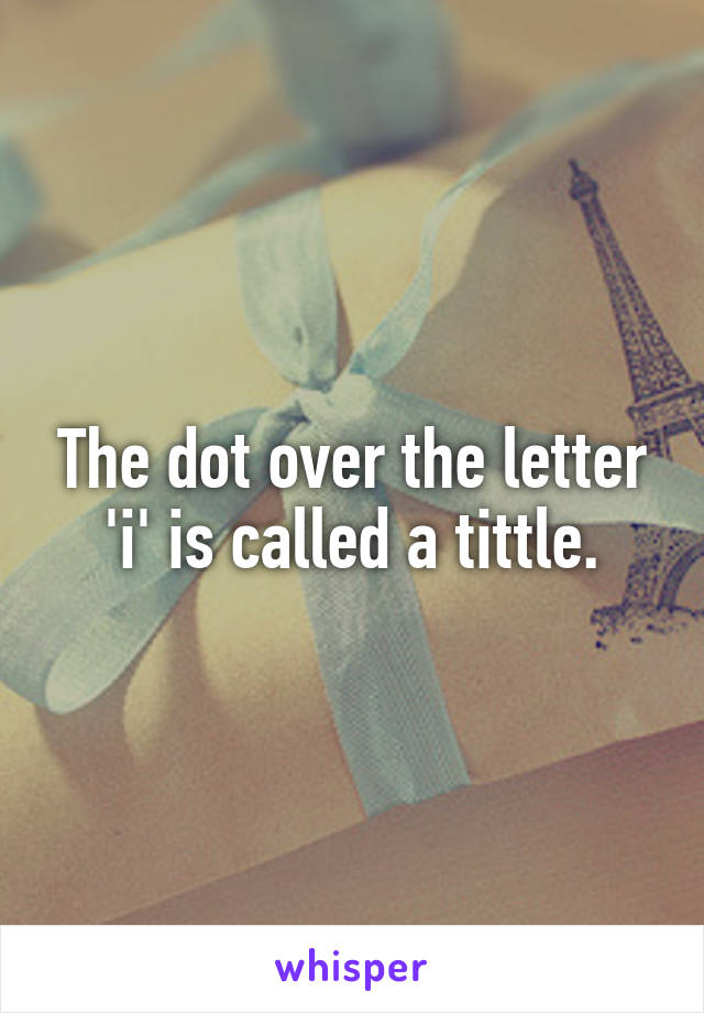 The dot over the letter 'i' is called a tittle.