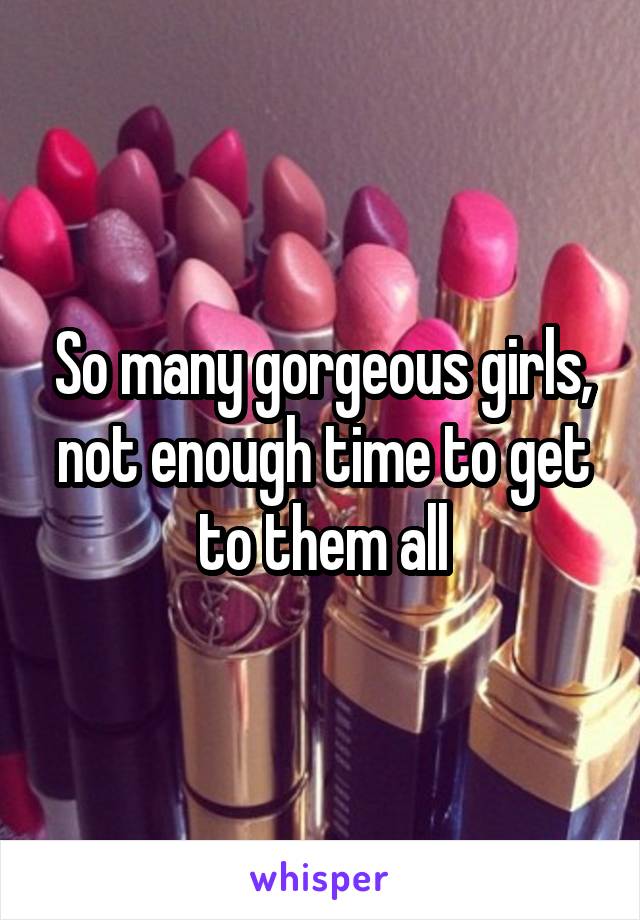 So many gorgeous girls, not enough time to get to them all