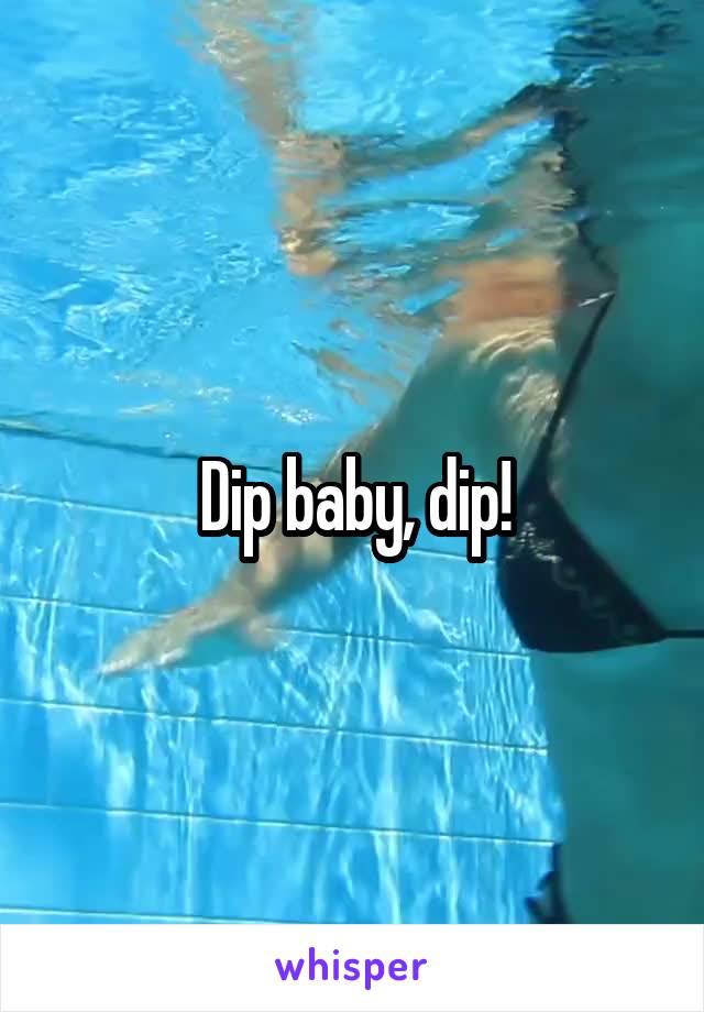 Dip baby, dip!