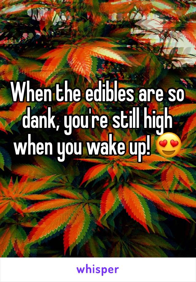 When the edibles are so dank, you're still high when you wake up! 😍