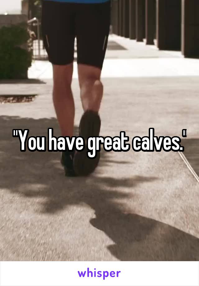 "You have great calves."