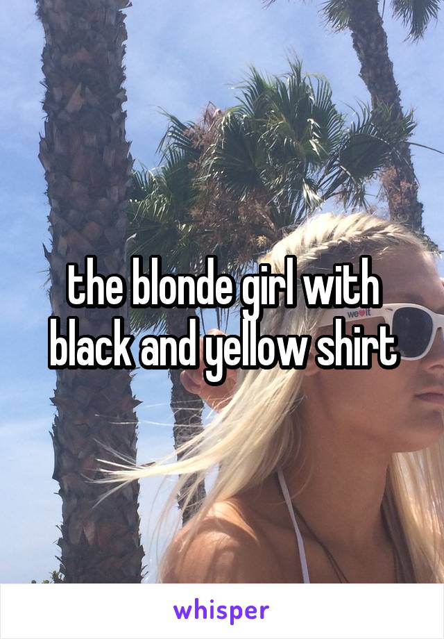 the blonde girl with black and yellow shirt