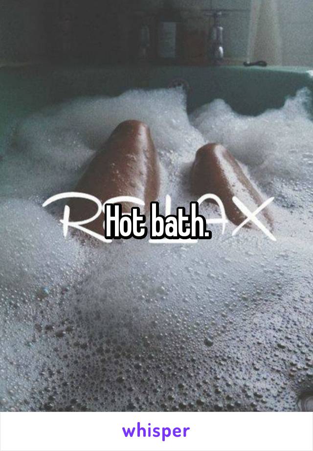 Hot bath.