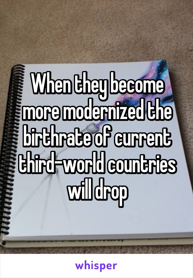 When they become more modernized the birthrate of current third-world countries will drop