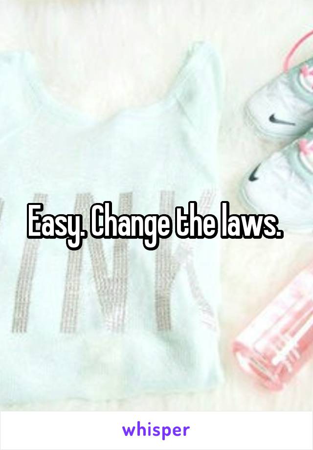 Easy. Change the laws. 