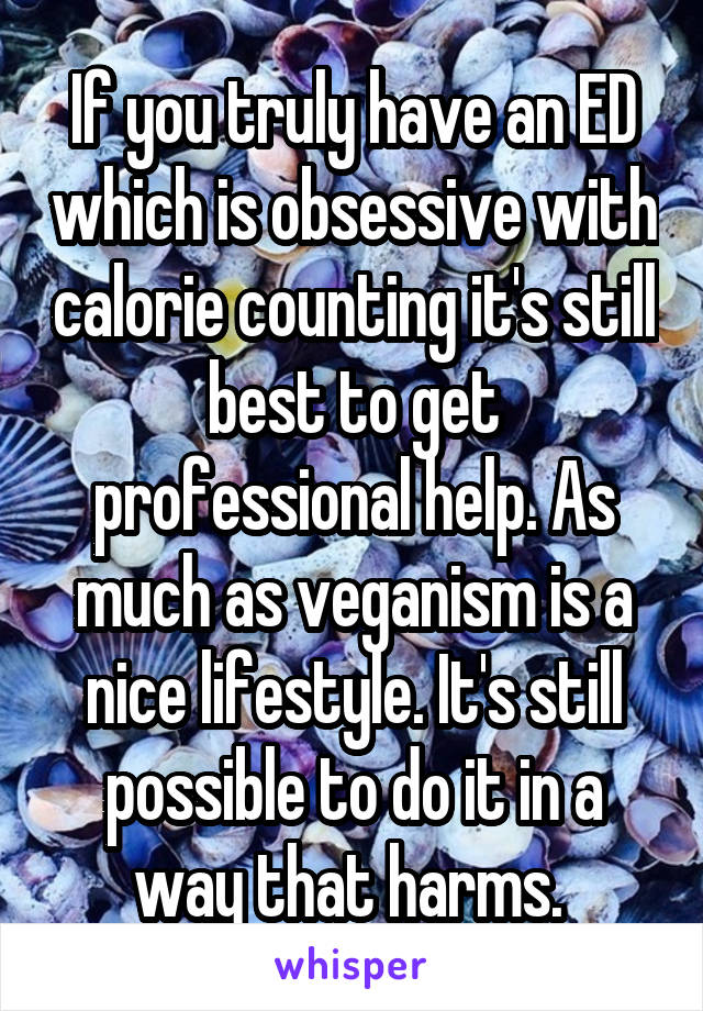 If you truly have an ED which is obsessive with calorie counting it's still best to get professional help. As much as veganism is a nice lifestyle. It's still possible to do it in a way that harms. 