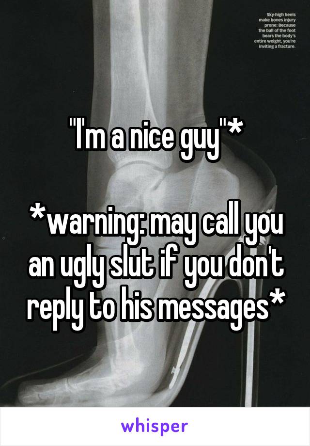 "I'm a nice guy"*

*warning: may call you an ugly slut if you don't reply to his messages*