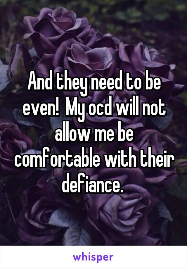 And they need to be even!  My ocd will not allow me be comfortable with their defiance. 