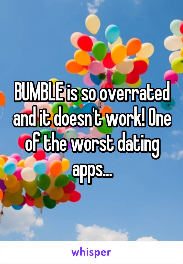 BUMBLE is so overrated and it doesn't work! One of the worst dating apps...