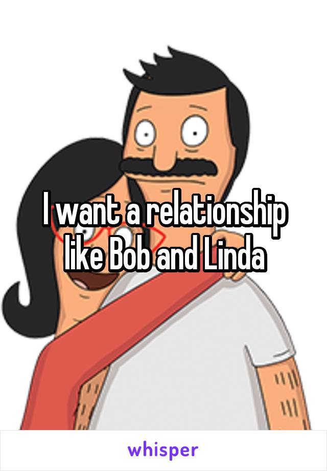 I want a relationship like Bob and Linda