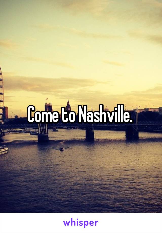 Come to Nashville. 