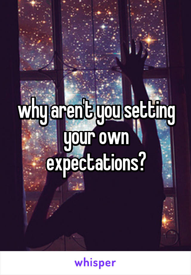 why aren't you setting your own expectations?