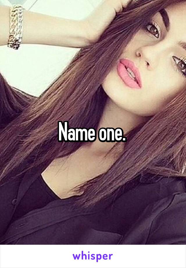 Name one. 