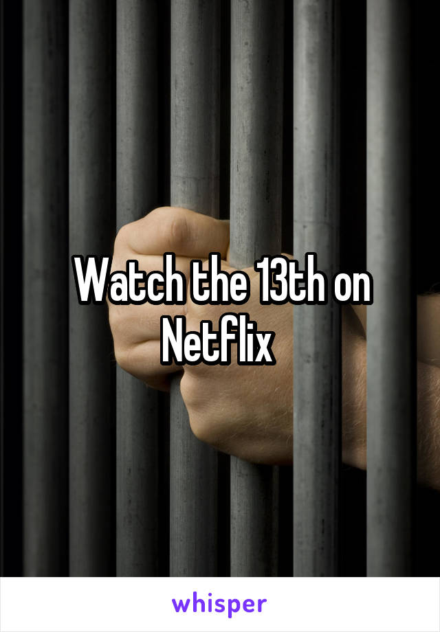 Watch the 13th on Netflix 