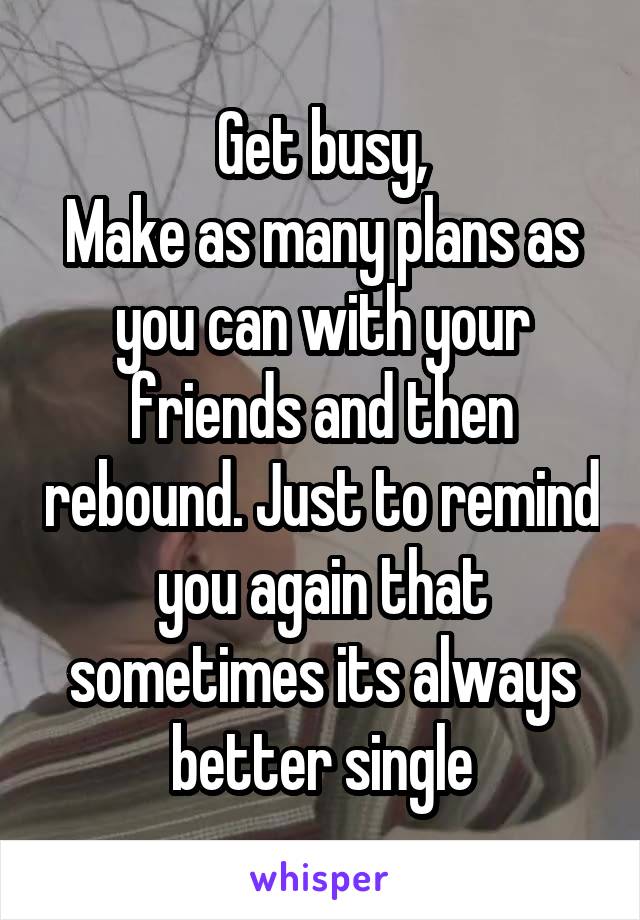 Get busy,
Make as many plans as you can with your friends and then rebound. Just to remind you again that sometimes its always better single