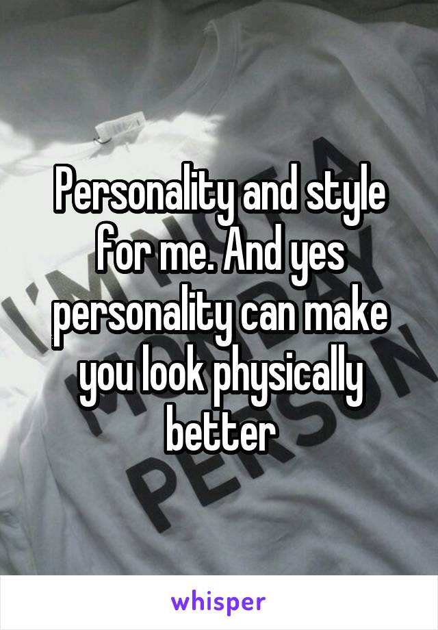 Personality and style for me. And yes personality can make you look physically better