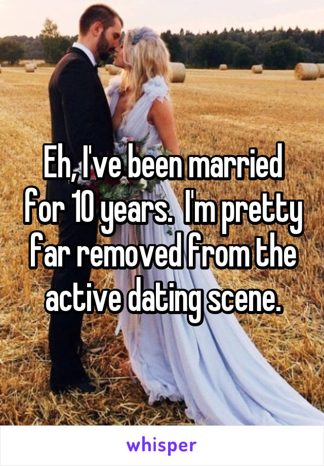 Eh, I've been married for 10 years.  I'm pretty far removed from the active dating scene.