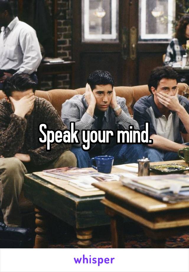 Speak your mind.