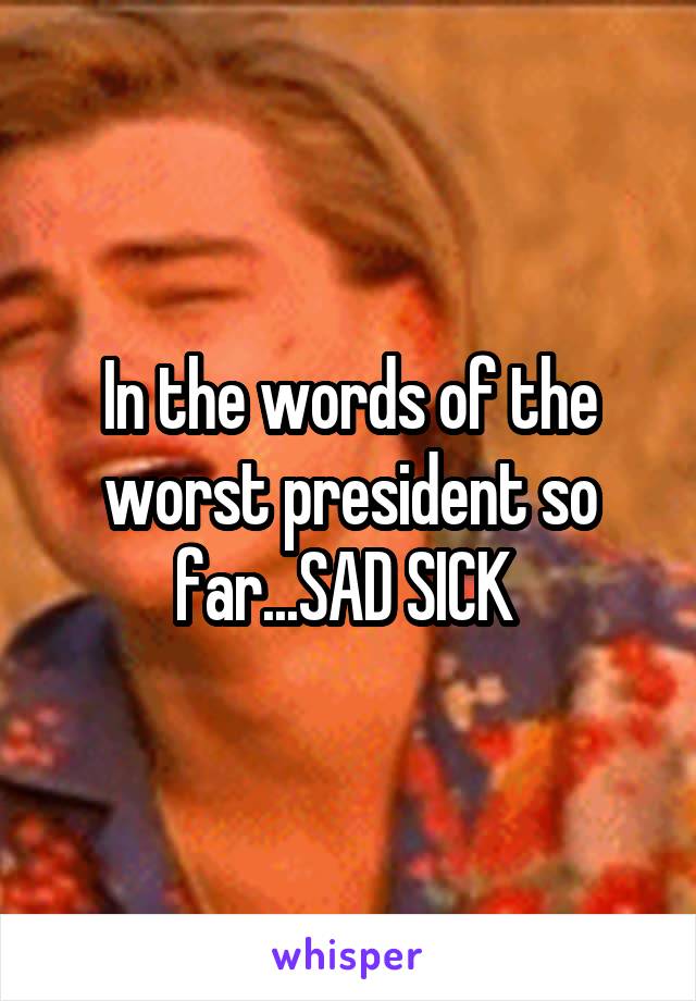 In the words of the worst president so far...SAD SICK 