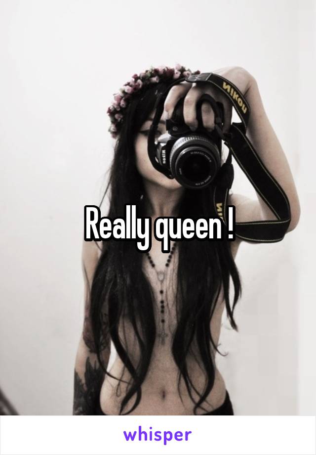 Really queen !