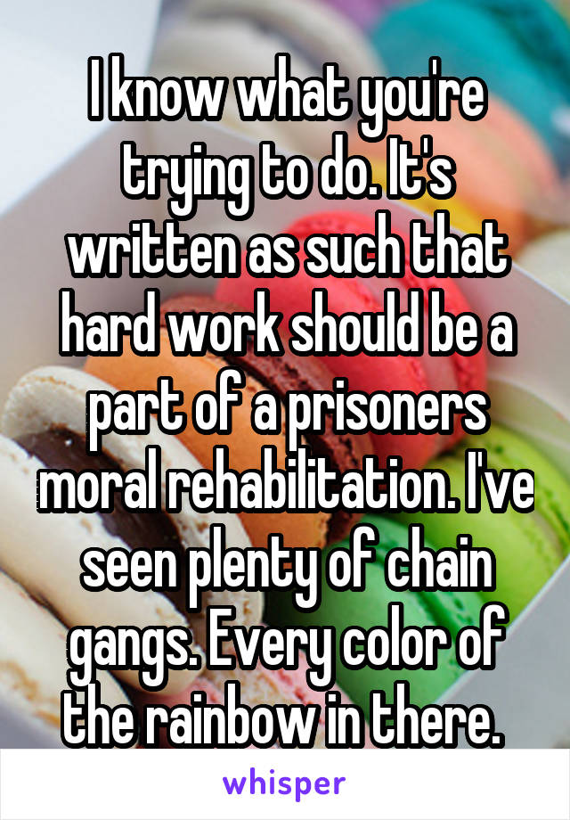 I know what you're trying to do. It's written as such that hard work should be a part of a prisoners moral rehabilitation. I've seen plenty of chain gangs. Every color of the rainbow in there. 