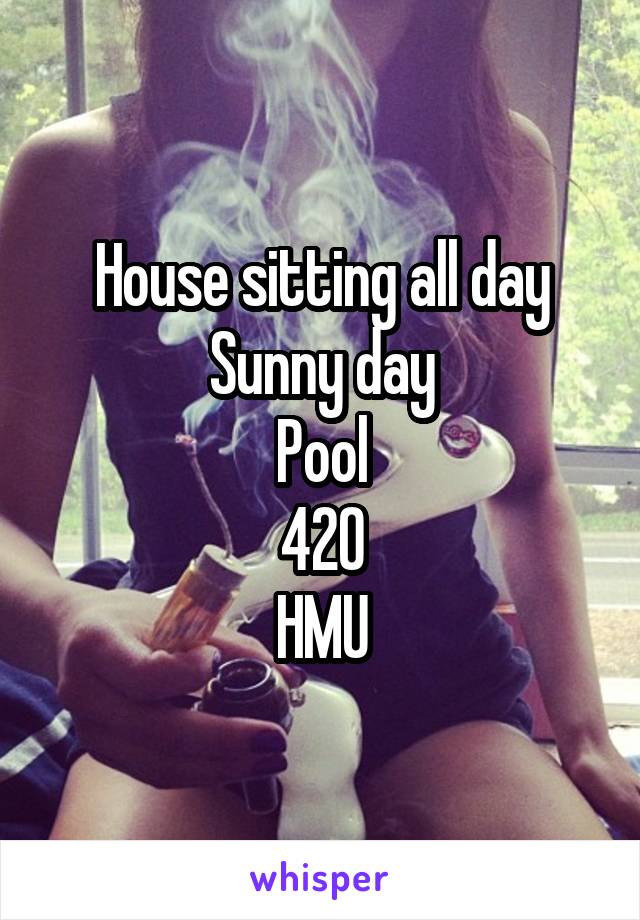 House sitting all day
Sunny day
Pool
420
HMU