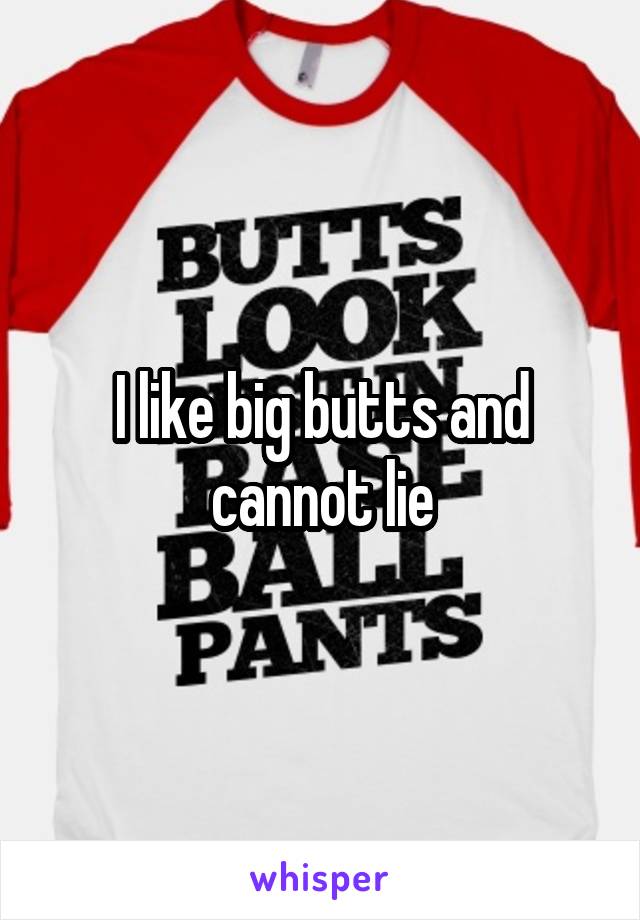 I like big butts and cannot lie