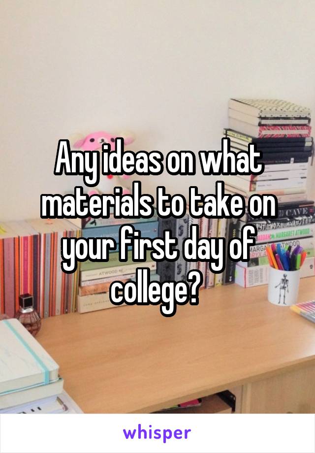 Any ideas on what materials to take on your first day of college? 