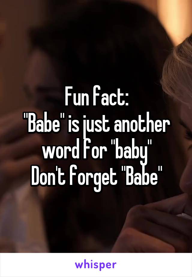 Fun fact:
"Babe" is just another word for "baby"
Don't forget "Babe"