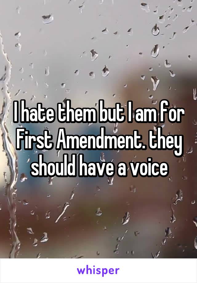 I hate them but I am for First Amendment. they should have a voice
