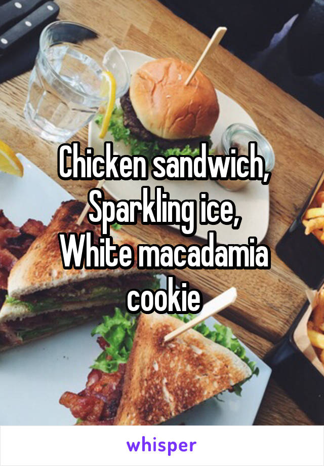 Chicken sandwich,
Sparkling ice,
White macadamia cookie