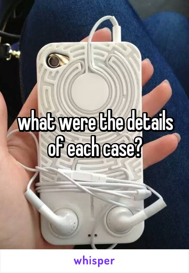 what were the details of each case?