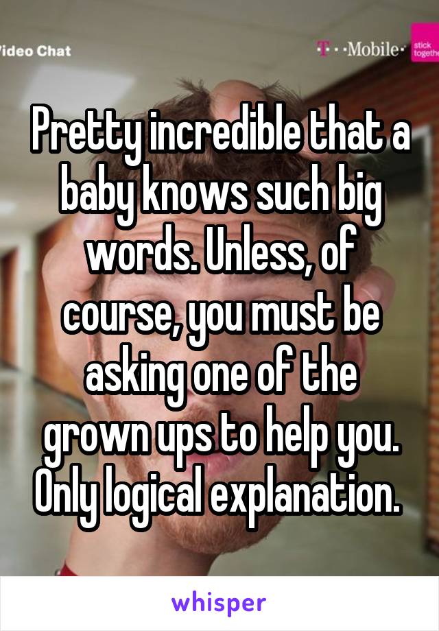 Pretty incredible that a baby knows such big words. Unless, of course, you must be asking one of the grown ups to help you. Only logical explanation. 