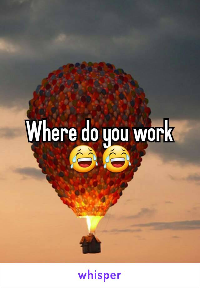 Where do you work 😂😂